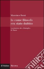 Io come filosofo era stato dubbio: La retorica dei 'Dialoghi' di Tasso. E-book. Formato EPUB ebook