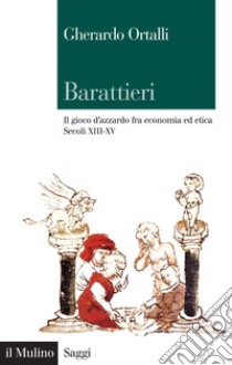 Barattieri: Il gioco d'azzardo fra economia ed etica. Secoli XIII-XV. E-book. Formato EPUB ebook di Gherardo Ortalli