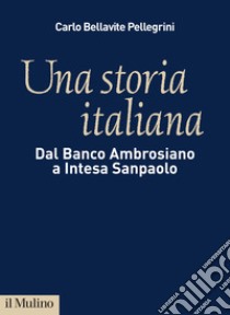 Una storia italiana: Dal Banco Ambrosiano a Intesa Sanpaolo. E-book. Formato EPUB ebook di Carlo Bellavite Pellegrini