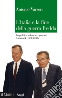 L'Italia e la fine della guerra fredda: La politica estera dei governi Andreotti (1989-1992). E-book. Formato EPUB ebook di Antonio Varsori