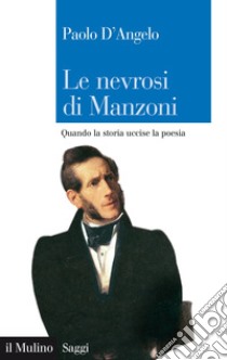 Le nevrosi di Manzoni: Quando la storia uccise la poesia. E-book. Formato EPUB ebook di Paolo D'Angelo