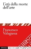 L'età della morte dell'arte. E-book. Formato EPUB ebook di Francesco Valagussa