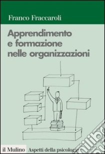 Apprendimento e formazione nelle organizzazioni: Una prospettiva psicologica. E-book. Formato EPUB ebook di Franco Fraccaroli