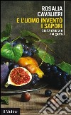 E l'uomo inventò i sapori: Storia naturale del gusto. E-book. Formato EPUB ebook di Rosalia Cavalieri