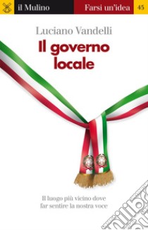 Il governo locale. Il luogo più vicino dove far sentire la nostra voce. E-book. Formato EPUB ebook di Luciano Vandelli