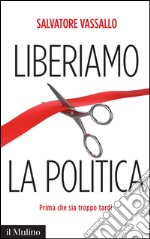 Liberiamo la politica: Prima che sia troppo tardi. E-book. Formato EPUB ebook