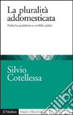 La pluralità addomesticata: Politiche pubbliche e conflitti politici. E-book. Formato EPUB ebook