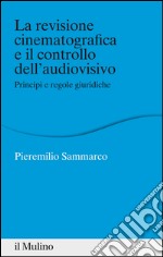 La revisione cinematografica e il controllo dell'audiovisivo: Principi e regole giuridiche. E-book. Formato EPUB