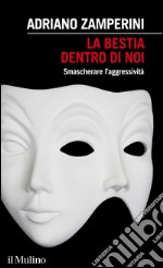 La bestia dentro di noi: Smascherare l'aggressività. E-book. Formato EPUB ebook