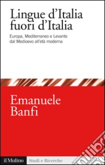 Le lingue d'Italia fuori d'Italia. Europa, Mediterraneo e Levante dal Medioevo all età moderna. E-book. Formato EPUB ebook di Emanuele Banfi