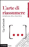 L' arte di riassumere. Introduzione alla scrittura breve. E-book. Formato EPUB ebook di Ugo Cardinale