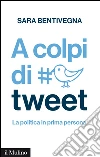 A colpi di tweet. La politica in prima persona. E-book. Formato EPUB ebook di Sara Bentivegna