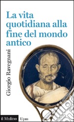 La vita quotidiana alla fine del mondo antico. E-book. Formato EPUB ebook