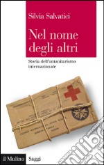 Nel nome degli altri: Storia dell&#8217;umanitarismo internazionale. E-book. Formato EPUB ebook