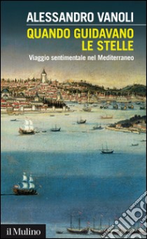 Quando guidavano le stelle: Viaggio sentimentale nel Mediterraneo. E-book. Formato EPUB ebook di Alessandro Vanoli