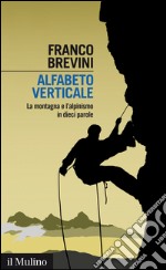 Alfabeto verticale: La montagna e l'alpinismo in dieci parole. E-book. Formato EPUB