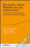 Tra storia e futuro. Politiche per una regione smart: Una ricerca sulle trasformazioni dell'economia in Emilia-Romagna. E-book. Formato EPUB ebook
