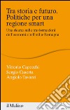 Tra storia e futuro. Politiche per una regione smart: Una ricerca sulle trasformazioni dell'economia in Emilia-Romagna. E-book. Formato EPUB ebook di Vittorio Capecchi