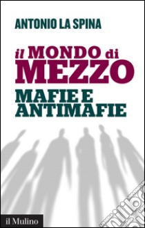 Il mondo di mezzo: Mafie e antimafie. E-book. Formato EPUB ebook di Antonio La Spina