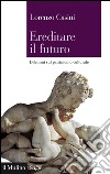 Ereditare il futuro. Dilemmi sul patrimonio culturale. E-book. Formato EPUB ebook di Lorenzo Casini