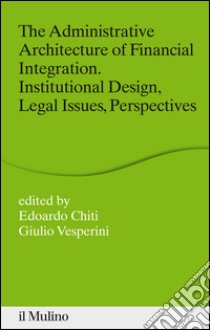 The administrative architecture of financial integration. Institutional design, legal issues, perspectives. E-book. Formato EPUB ebook di Chiti E. (cur.); Vesperini G. (cur.)