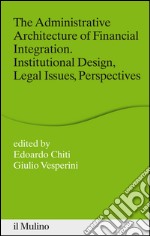 The administrative architecture of financial integration. Institutional design, legal issues, perspectives. E-book. Formato EPUB ebook