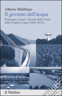 Il governo dell'acqua. Romagna Acque-Società delle Fonti dalle origini a oggi (1966-2016). E-book. Formato EPUB ebook di Alberto Malfitano