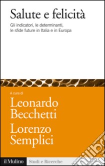 Salute e felicità. Gli indicatori, le determinanti, le sfide future in Italia e in Europa. E-book. Formato EPUB ebook di Becchetti L. (cur.); Semplici L. (cur.)