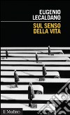 Sul senso della vita. E-book. Formato EPUB ebook di Eugenio Lecaldano