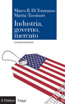 Industria, governo, mercato: Lezioni americane. E-book. Formato PDF ebook di Marco R. Di Tommaso