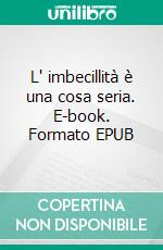 L' imbecillità è una cosa seria. E-book. Formato EPUB ebook di Maurizio Ferraris