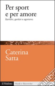 Per sport e per amore. Bambini, genitori e agonismo. E-book. Formato EPUB ebook di Caterina Satta