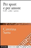 Per sport e per amore. Bambini, genitori e agonismo. E-book. Formato EPUB ebook di Caterina Satta