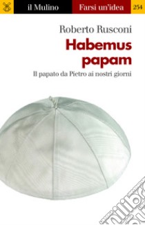 Habemus papam: Il papato da Pietro ai nostri giorni. E-book. Formato EPUB ebook di Roberto Rusconi