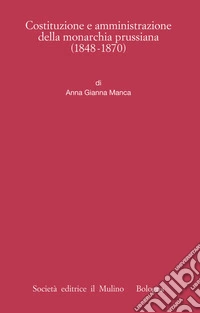 Costituzione e amministrazione della monarchia prussiana (1848-1870). E-book. Formato EPUB ebook
