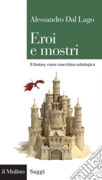 Eroi e mostri: Il fantasy come macchina mitologica. E-book. Formato EPUB ebook di Alessandro Dal Lago