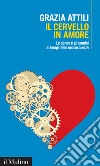 Il cervello in amore: Le donne e gli uomini ai tempi delle neuroscienze. E-book. Formato EPUB ebook di Grazia Attili