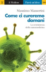 Come ci cureremo domani: Le scommesse della nanomedicina. E-book. Formato EPUB ebook