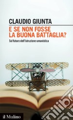 E se non fosse la buona battaglia?: Sul futuro dell'istruzione umanistica. E-book. Formato EPUB ebook