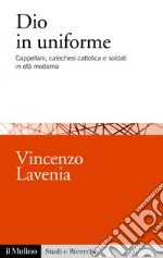 Dio in uniforme: Cappellani, catechesi cattolica e soldati in età moderna. E-book. Formato EPUB