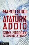 Atatürk addio: Come Erdoğan ha cambiato la Turchia. E-book. Formato EPUB ebook di Marco Guidi