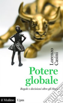 Potere globale: Regole e decisioni oltre gli Stati. E-book. Formato EPUB ebook di Lorenzo Casini