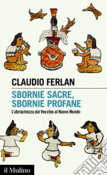 Sbornie sacre, sbornie profane: L'ubriachezza dal Vecchio al Nuovo Mondo. E-book. Formato EPUB ebook di Claudio Ferlan