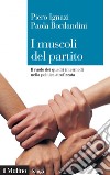 I muscoli del partito: Il ruolo dei quadri intermedi nella politica atrofizzata. E-book. Formato EPUB ebook di Piero Ignazi