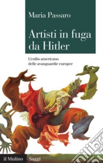 Artisti in fuga da Hitler: L'esilio americano delle avanguardie europee. E-book. Formato EPUB ebook di Maria Passaro