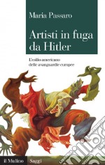 Artisti in fuga da Hitler: L'esilio americano delle avanguardie europee. E-book. Formato EPUB ebook