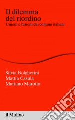 Il dilemma del riordino: Unioni e fusioni dei comuni italiani. E-book. Formato EPUB