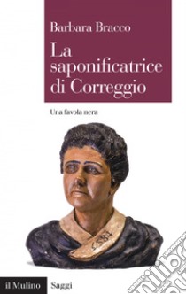 La saponificatrice di Correggio: Una favola nera. E-book. Formato EPUB ebook di Barbara Bracco