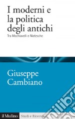 I moderni e la politica degli antichi: Tra Machiavelli e Nietzsche. E-book. Formato EPUB ebook