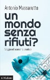 Un mondo senza rifiuti?: Viaggio nell'economia circolare. E-book. Formato EPUB ebook di Antonio Massarutto